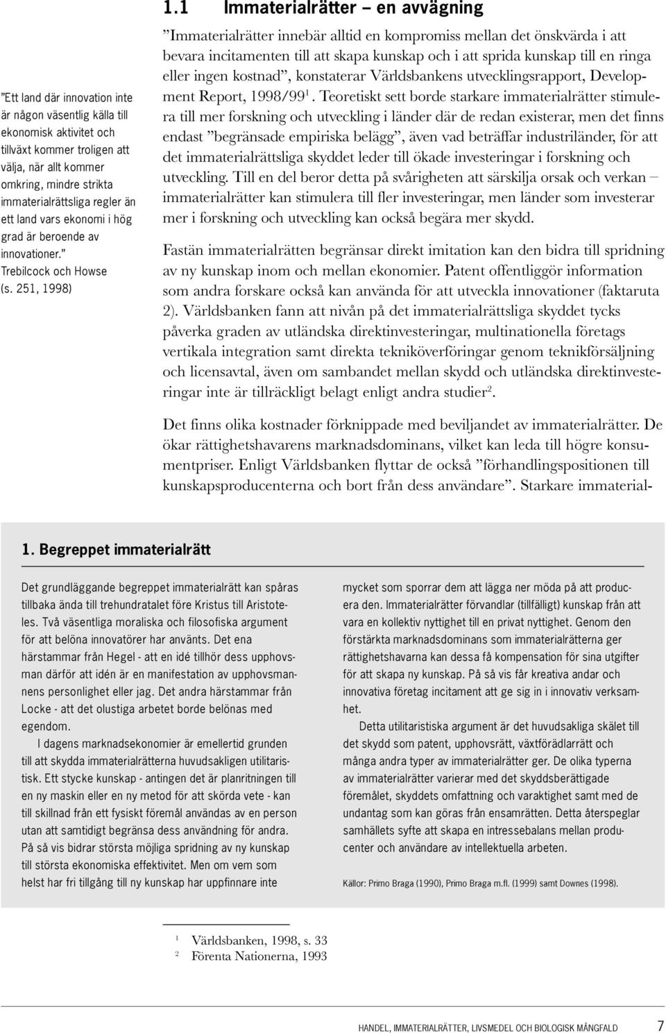 251, 1998) Immaterialrätter innebär alltid en kompromiss mellan det önskvärda i att bevara incitamenten till att skapa kunskap och i att sprida kunskap till en ringa eller ingen kostnad, konstaterar