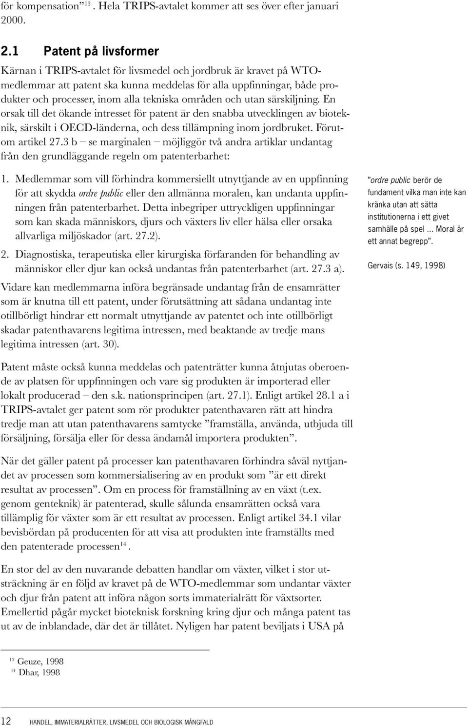 1 Patent på livsformer Kärnan i TRIPS-avtalet för livsmedel och jordbruk är kravet på WTOmedlemmar att patent ska kunna meddelas för alla uppfinningar, både produkter och processer, inom alla