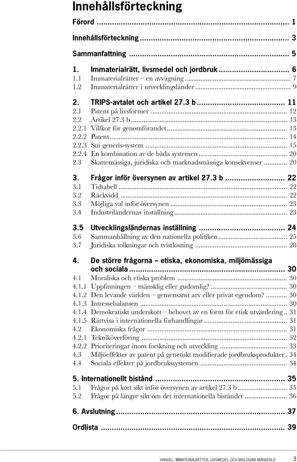 2.3 Sui generis-system... 15 2.2.4 En kombination av de båda systemen... 20 2.3 Skattemässiga, juridiska och marknadsmässiga konsekvenser... 20 3. Frågor inför översynen av artikel 27.3 b... 22 3.