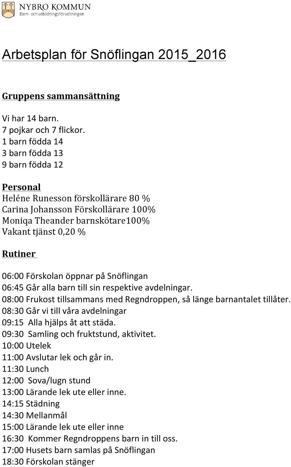 Förskolan öppnar på Snöflingan 06:45 Går alla barn till sin respektive avdelningar. 08:00 Frukost tillsammans med Regndroppen, så länge barnantalet tillåter.