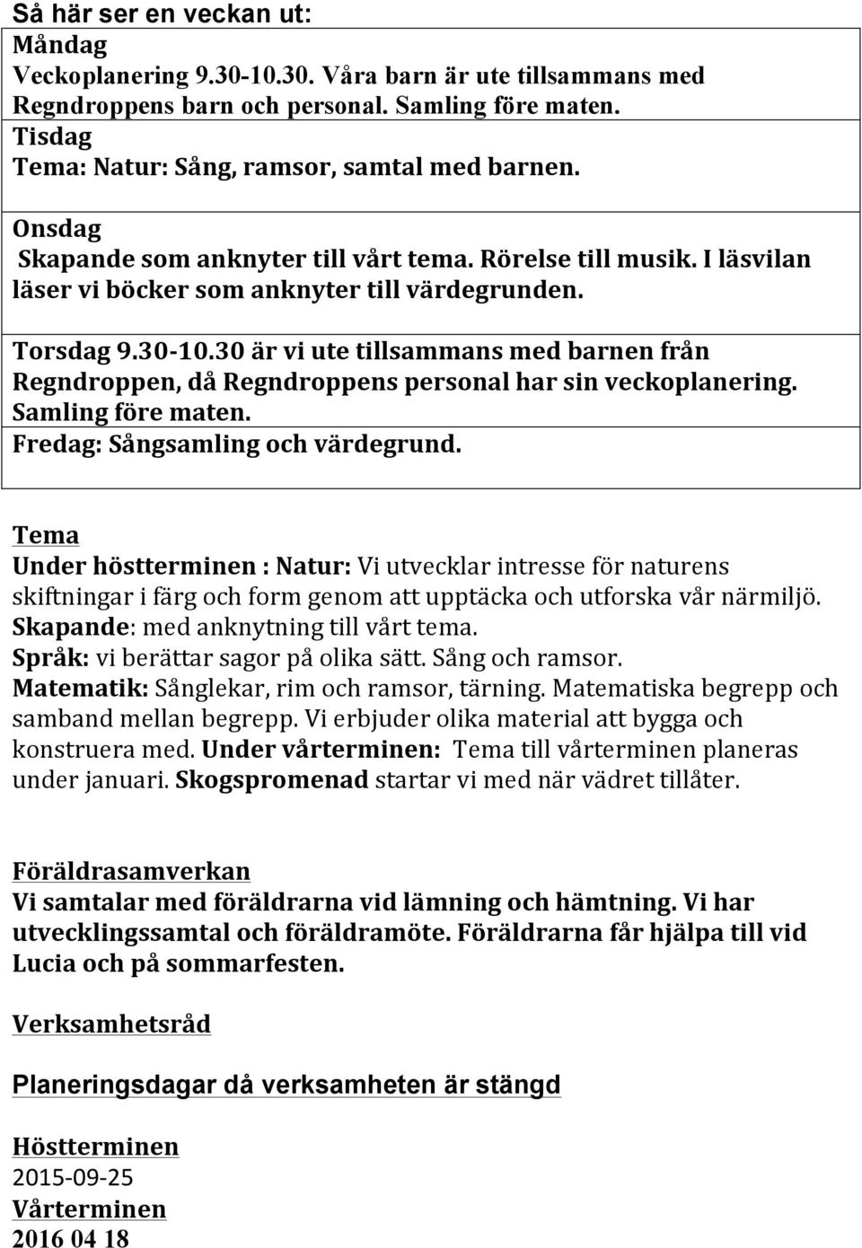 30 är vi ute tillsammans med barnen från Regndroppen, då Regndroppens personal har sin veckoplanering. Samling före maten. Fredag: Sångsamling och värdegrund.