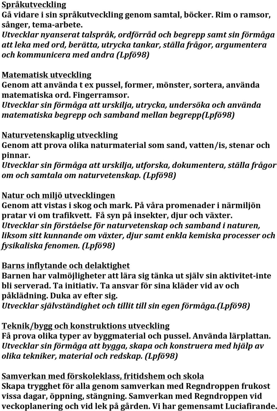 Genom att använda t ex pussel, former, mönster, sortera, använda matematiska ord. Fingerramsor.