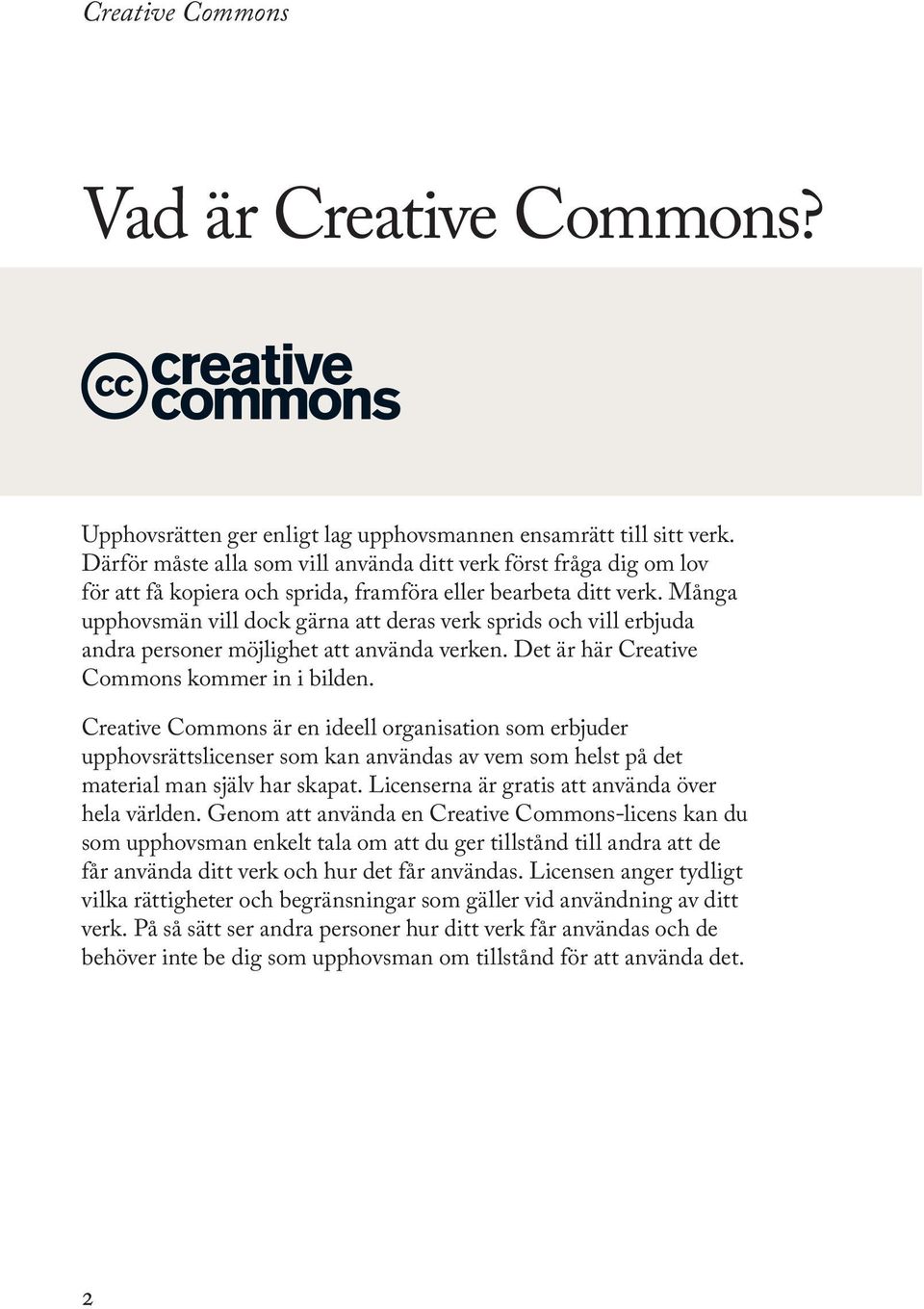 Många upphovsmän vill dock gärna att deras verk sprids och vill erbjuda andra personer möjlighet att använda verken. Det är här Creative Commons kommer in i bilden.