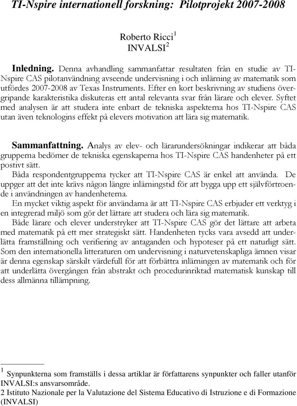 Efter en kort beskrivning av studiens övergripande karakteristika diskuteras ett antal relevanta svar från lärare och elever.