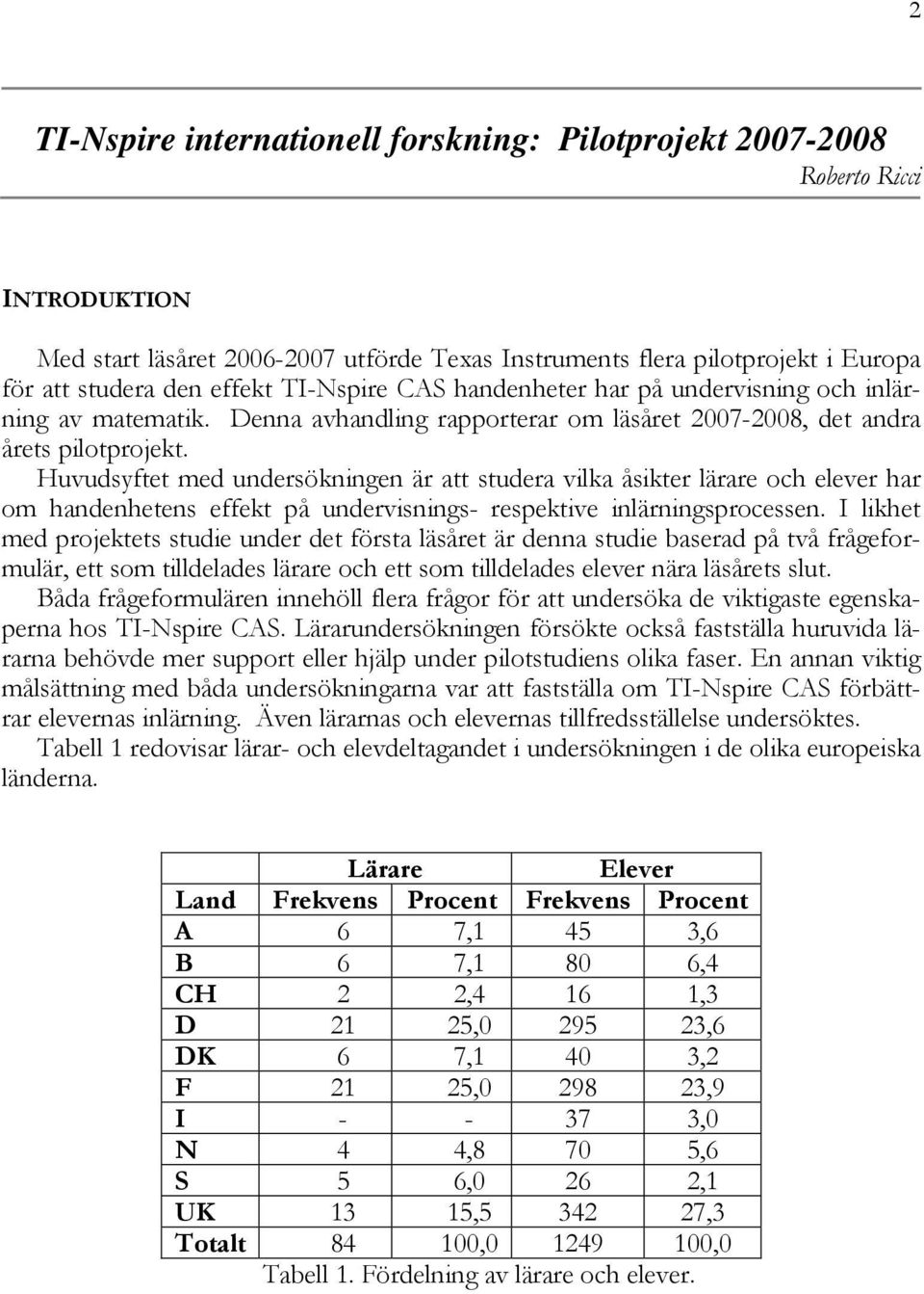 Huvudsyftet med undersökningen är att studera vilka åsikter lärare och elever har om handenhetens effekt på undervisnings- respektive inlärningsprocessen.