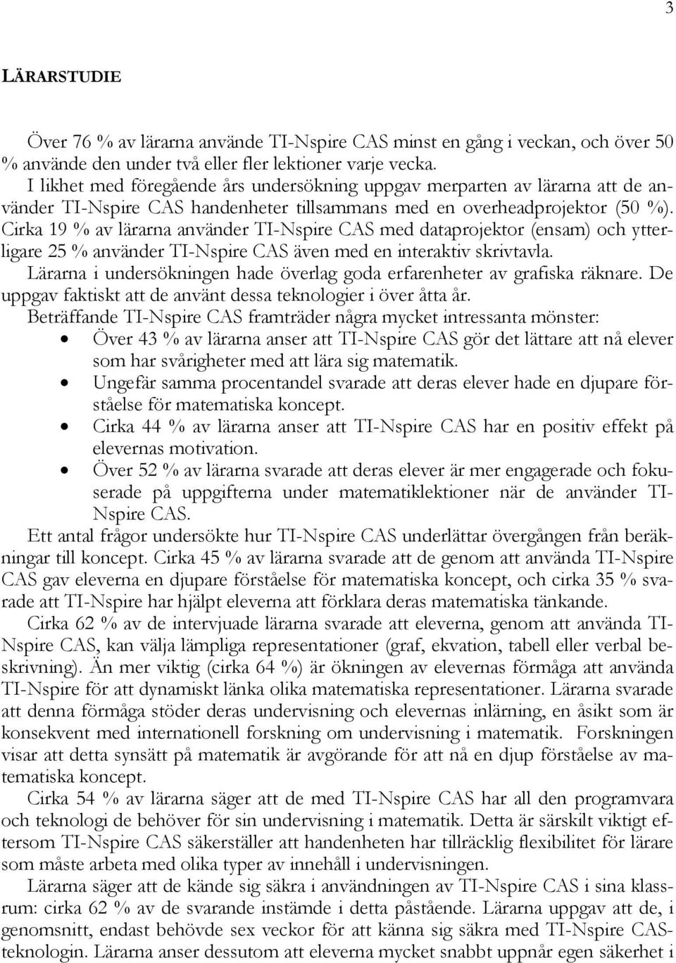 Cirka 19 % av lärarna använder TI-Nspire CAS med dataprojektor (ensam) och ytterligare 25 % använder TI-Nspire CAS även med en interaktiv skrivtavla.