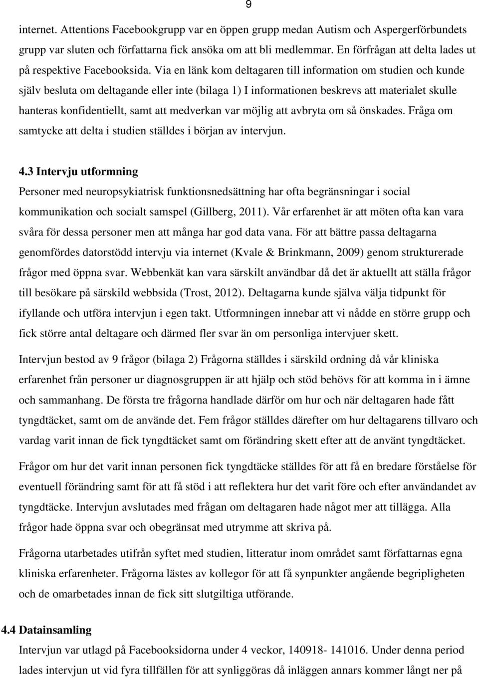 Via en länk kom deltagaren till information om studien och kunde själv besluta om deltagande eller inte (bilaga 1) I informationen beskrevs att materialet skulle hanteras konfidentiellt, samt att