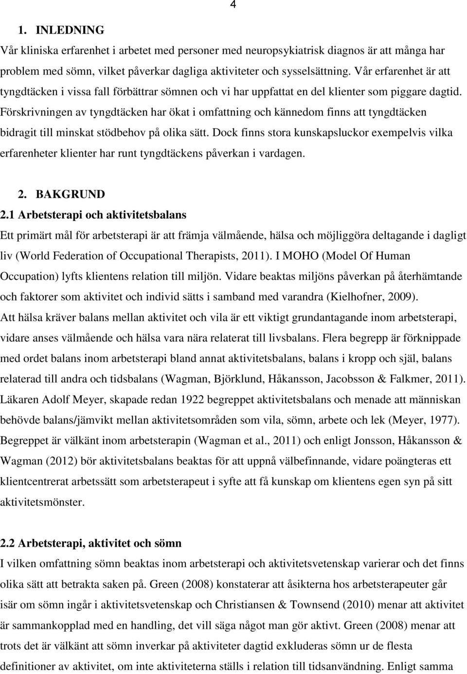 Förskrivningen av tyngdtäcken har ökat i omfattning och kännedom finns att tyngdtäcken bidragit till minskat stödbehov på olika sätt.