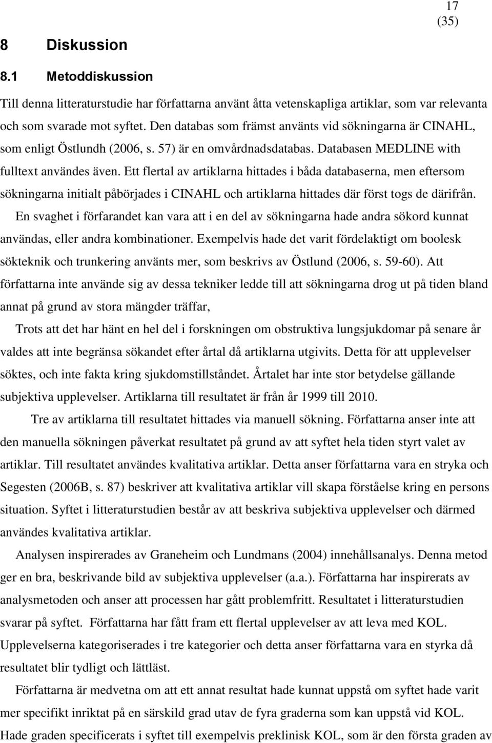 Ett flertal av artiklarna hittades i båda databaserna, men eftersom sökningarna initialt påbörjades i CINAHL och artiklarna hittades där först togs de därifrån.