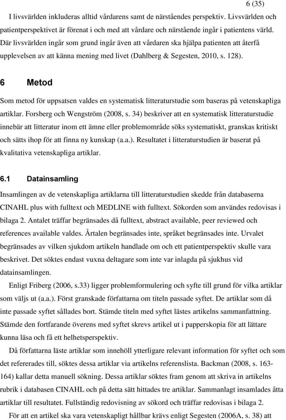 6 Metod Som metod för uppsatsen valdes en systematisk litteraturstudie som baseras på vetenskapliga artiklar. Forsberg och Wengström (2008, s.