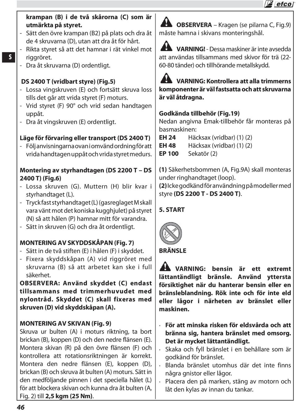 5) - Lossa vingskruven (E) och fortsätt skruva loss tills det går att vrida styret (F) moturs. - Vrid styret (F) 90 och vrid sedan handtagen uppåt. - Dra åt vingskruven (E) ordentligt.