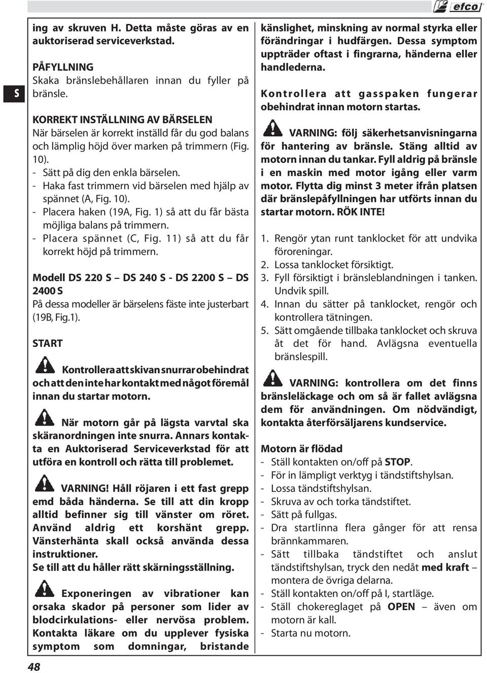 - Haka fast trimmern vid bärselen med hjälp av spännet (A, Fig. 10). - Placera haken (19A, Fig. 1) så att du får bästa möjliga balans på trimmern. - Placera spännet (C, Fig.