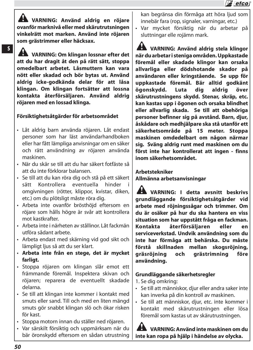 Använd aldrig icke-godkända delar för att låsa klingan. Om klingan fortsätter att lossna kontakta återförsäljaren. Använd aldrig röjaren med en lossad klinga.