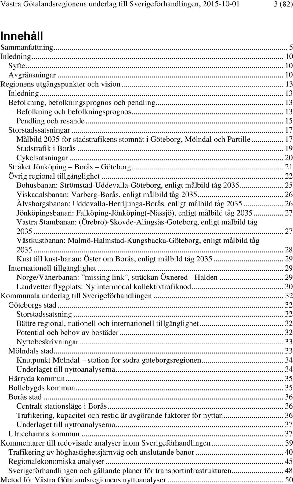 .. 17 Målbild 2035 för stadstrafikens stomnät i Göteborg, Mölndal och Partille... 17 Stadstrafik i Borås... 19 Cykelsatsningar... 20 Stråket Jönköping Borås Göteborg... 21 Övrig regional tillgänglighet.