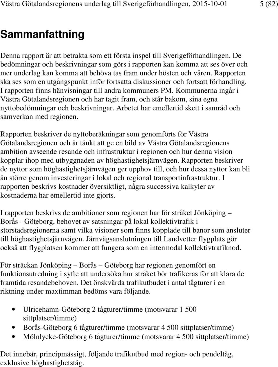 Rapporten ska ses som en utgångspunkt inför fortsatta diskussioner och fortsatt förhandling. I rapporten finns hänvisningar till andra kommuners PM.