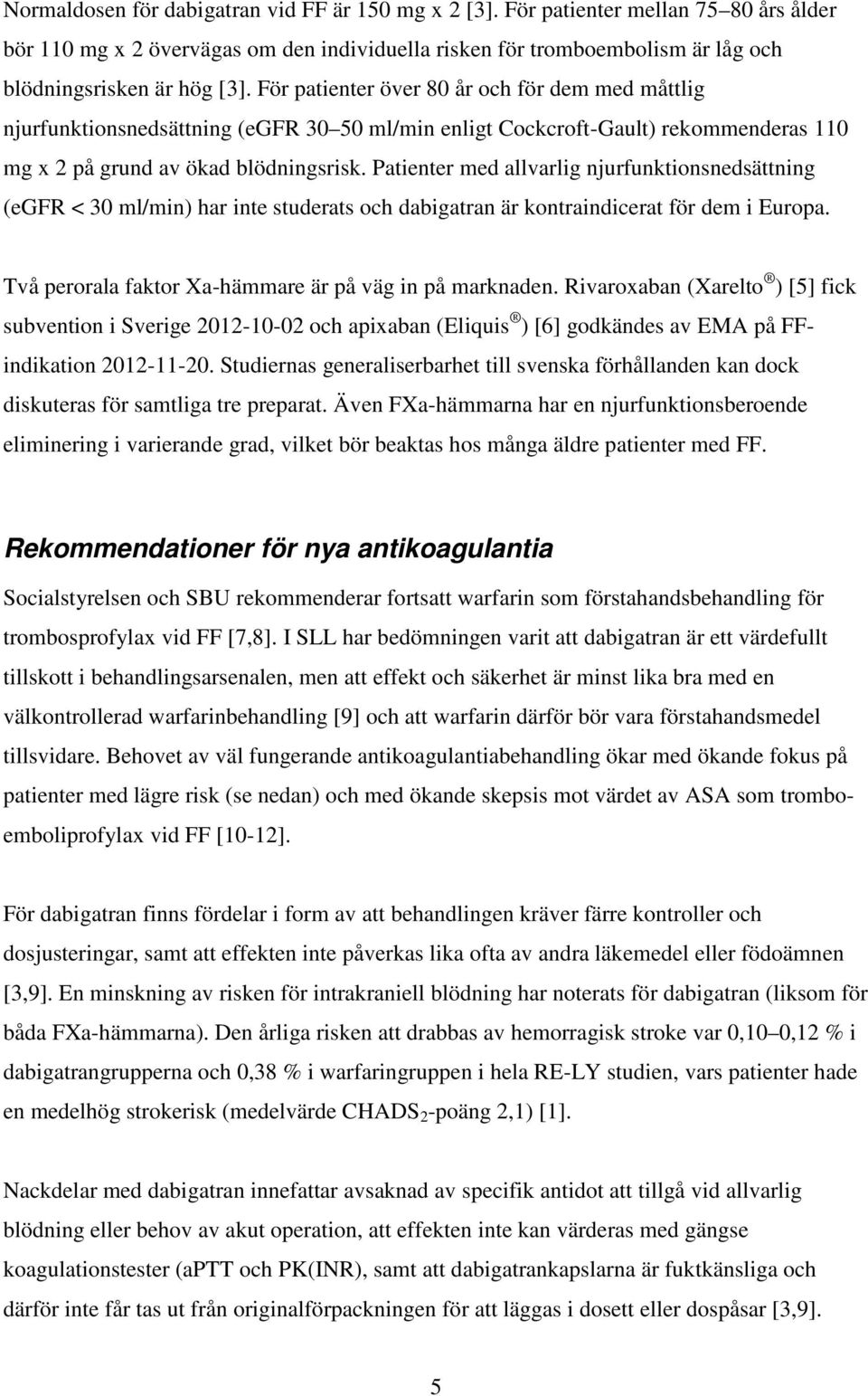 Patienter med allvarlig njurfunktionsnedsättning (egfr < 30 ml/min) har inte studerats och dabigatran är kontraindicerat för dem i Europa. Två perorala faktor Xa-hämmare är på väg in på marknaden.