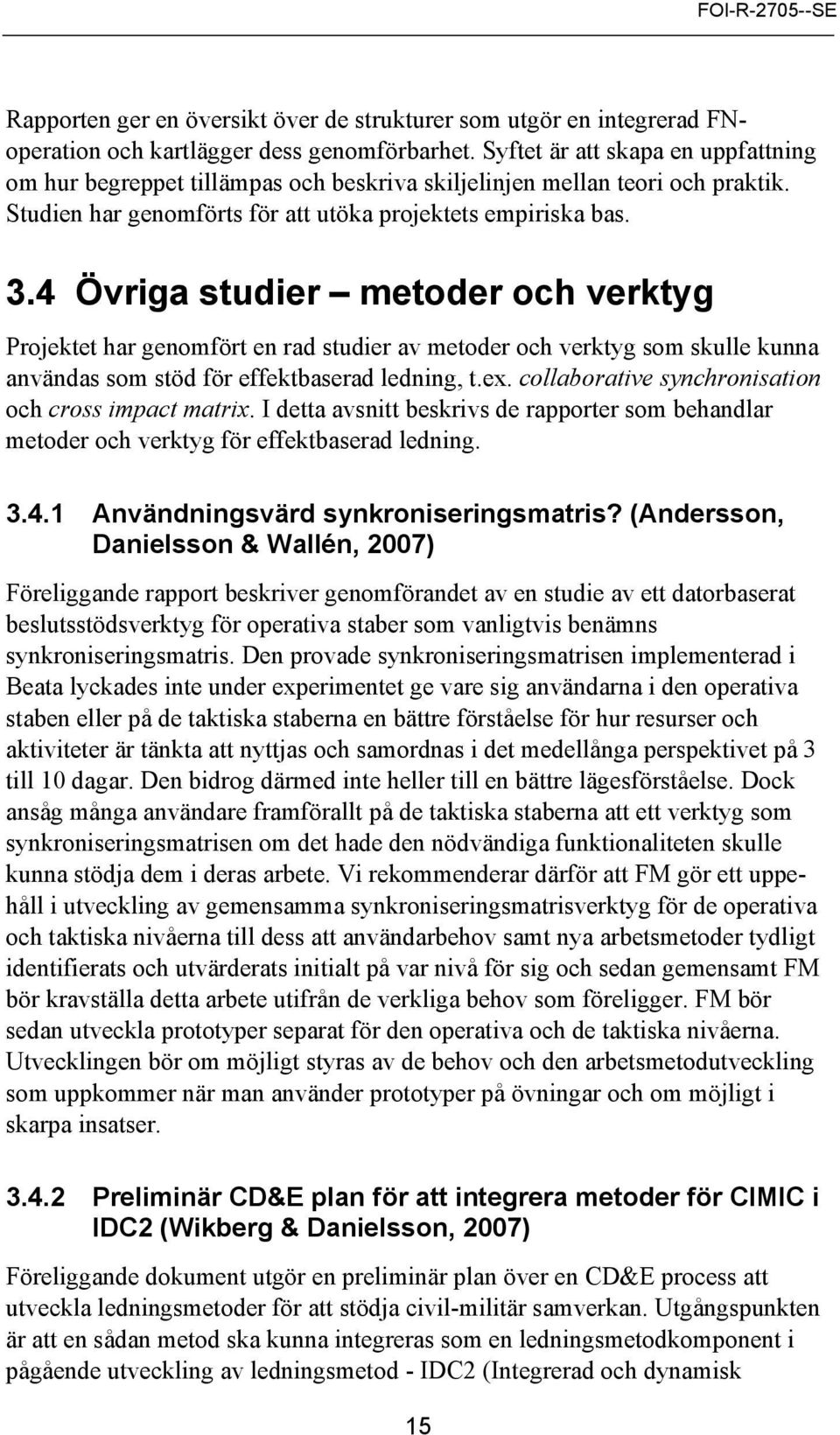 4 Övriga studier metoder och verktyg Projektet har genomfört en rad studier av metoder och verktyg som skulle kunna användas som stöd för effektbaserad ledning, t.ex.