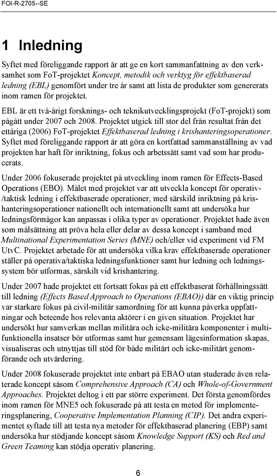 Projektet utgick till stor del från resultat från det ettåriga (2006) FoT-projektet Effektbaserad ledning i krishanteringsoperationer.