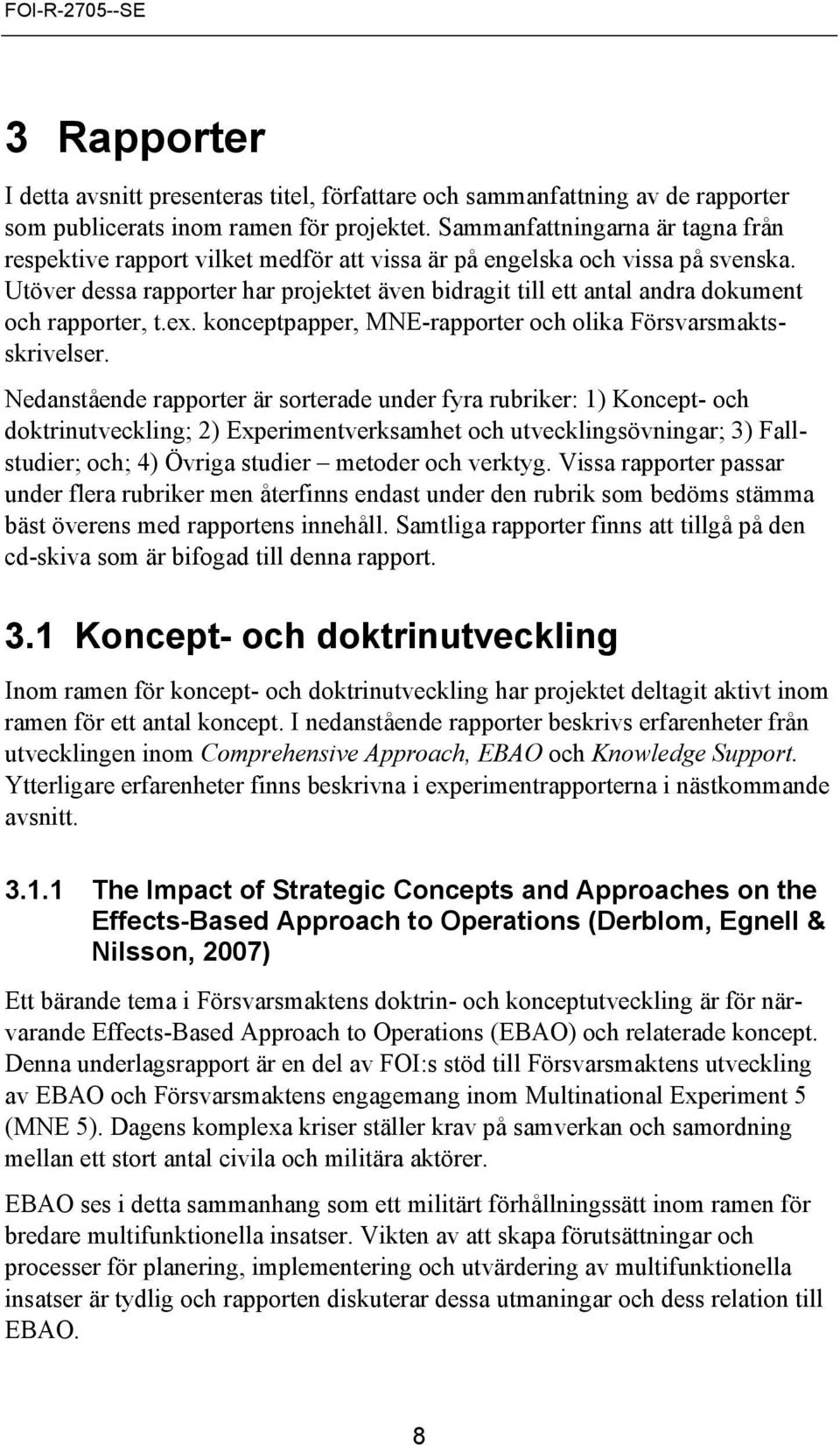 Utöver dessa rapporter har projektet även bidragit till ett antal andra dokument och rapporter, t.ex. konceptpapper, MNE-rapporter och olika Försvarsmaktsskrivelser.