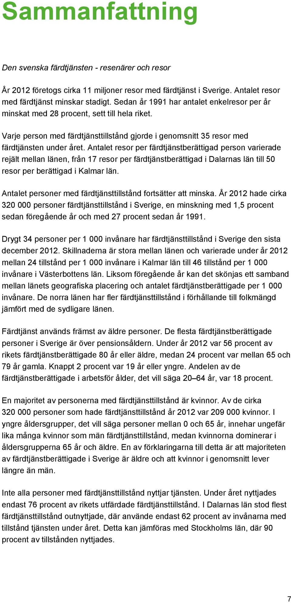 Antalet resor per färdtjänstberättigad person varierade rejält mellan länen, från 17 resor per färdtjänstberättigad i Dalarnas län till 50 resor per berättigad i Kalmar län.