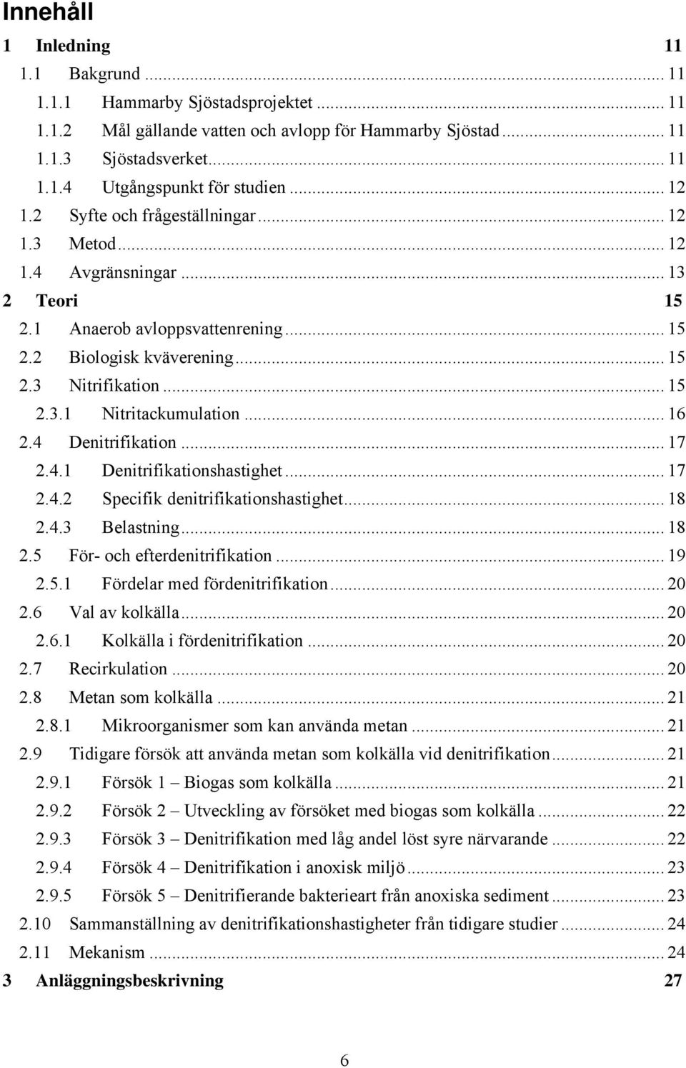 .. 16 2.4 Denitrifikation... 17 2.4.1 Denitrifikationshastighet... 17 2.4.2 Specifik denitrifikationshastighet... 18 2.4.3 Belastning... 18 2.5 För- och efterdenitrifikation... 19 2.5.1 Fördelar med fördenitrifikation.