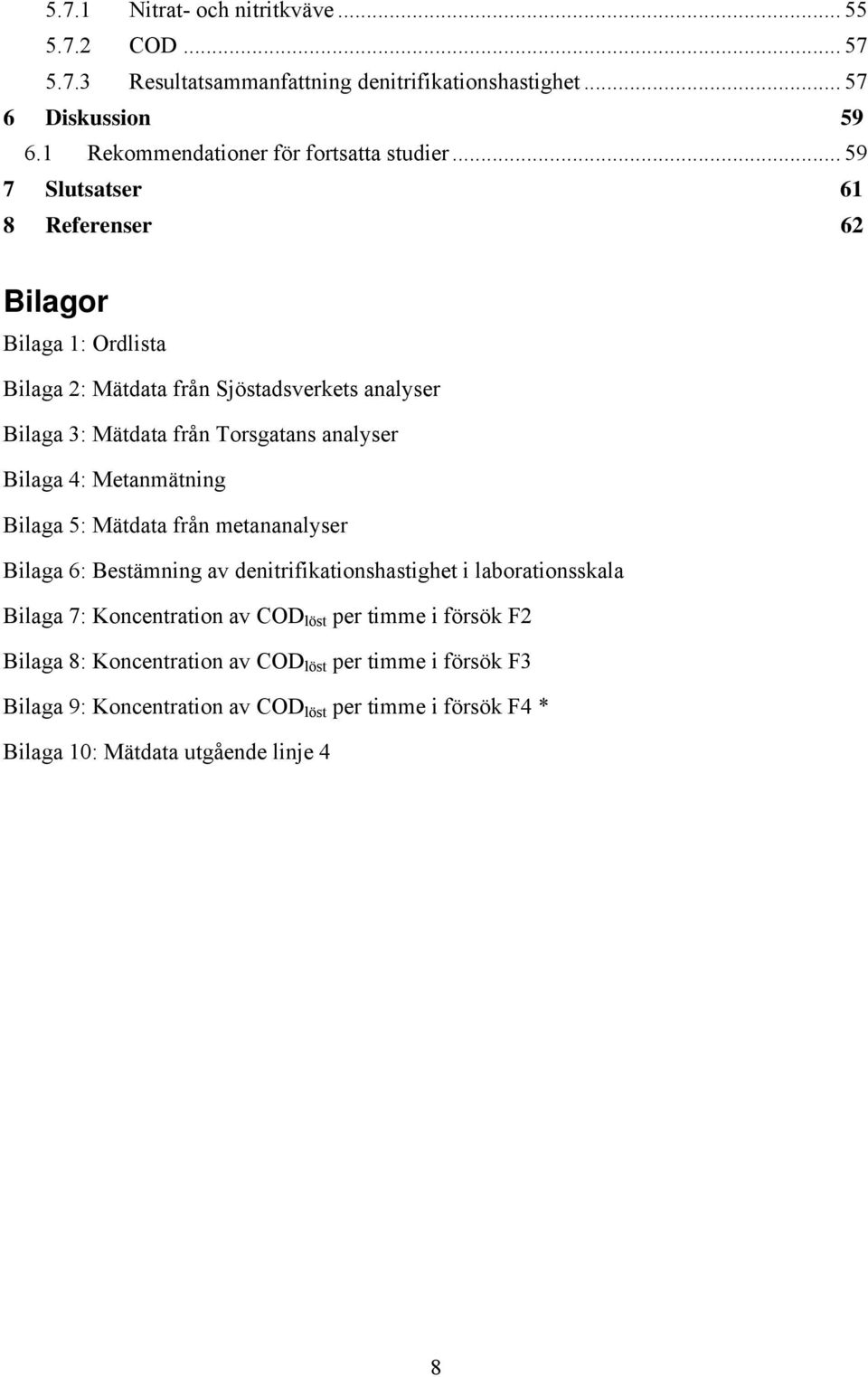 .. 59 7 Slutsatser 61 8 Referenser 62 Bilagor Bilaga 1: Ordlista Bilaga 2: Mätdata från Sjöstadsverkets analyser Bilaga 3: Mätdata från Torsgatans analyser Bilaga 4: