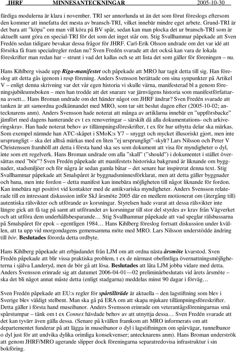 Stig Svallhammar påpekade att Sven Fredén sedan tidigare bevakar dessa frågor för JHRF. Carl-Erik Olsson undrade om det var idé att försöka få fram specialregler redan nu?