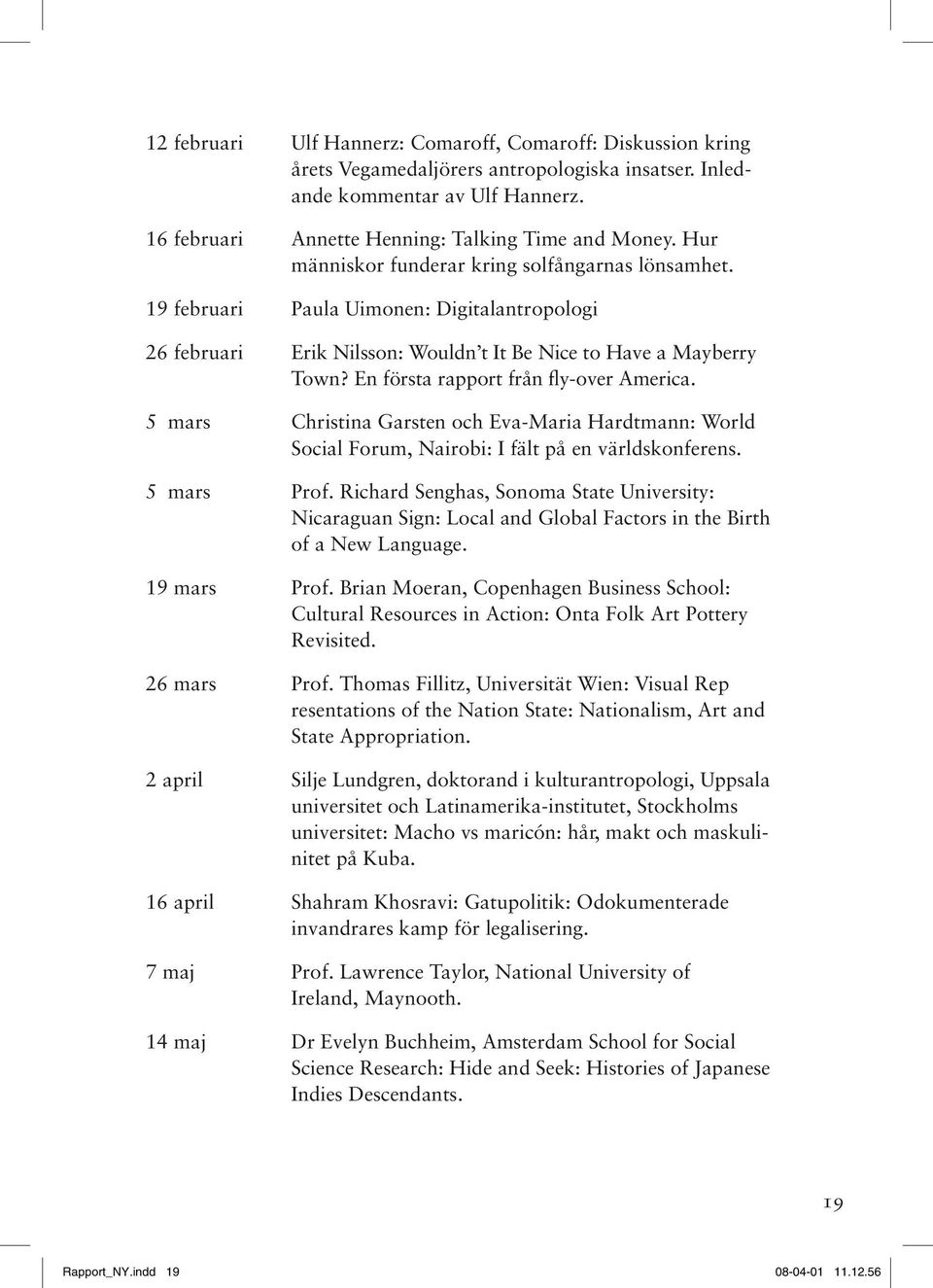 En första rapport från fly-over America. 5 mars Christina Garsten och Eva-Maria Hardtmann: World Social Forum, Nairobi: I fält på en världskonferens. 5 mars Prof.