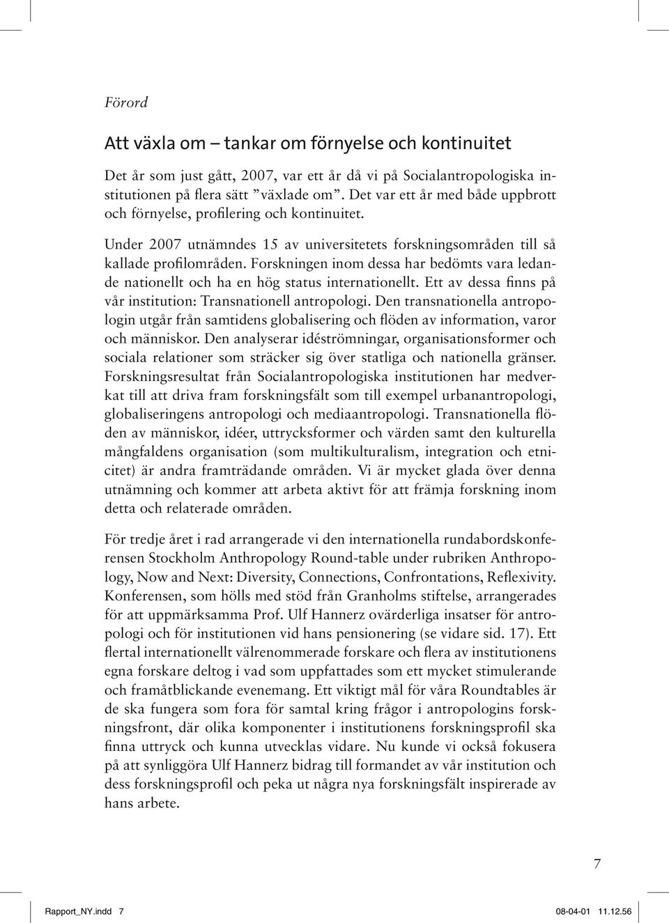 Forskningen inom dessa har bedömts vara ledande nationellt och ha en hög status internationellt. Ett av dessa finns på vår institution: Transnationell antropologi.