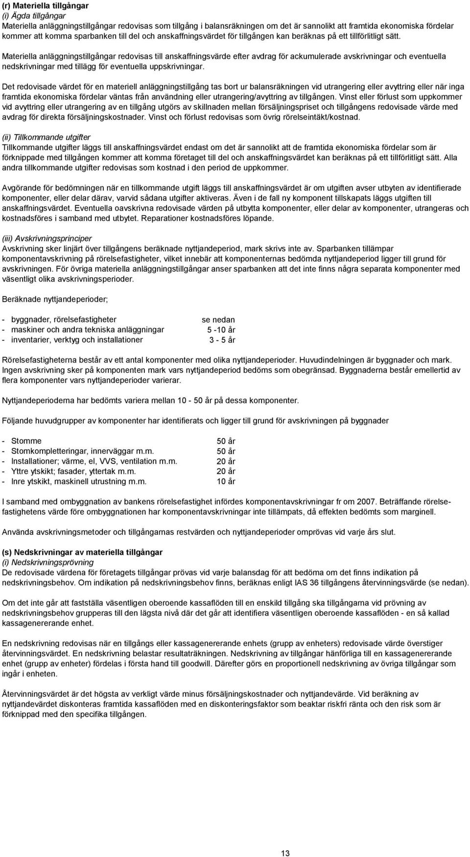 Materiella anläggningstillgångar redovisas till anskaffningsvärde efter avdrag för ackumulerade avskrivningar och eventuella nedskrivningar med tillägg för eventuella uppskrivningar.