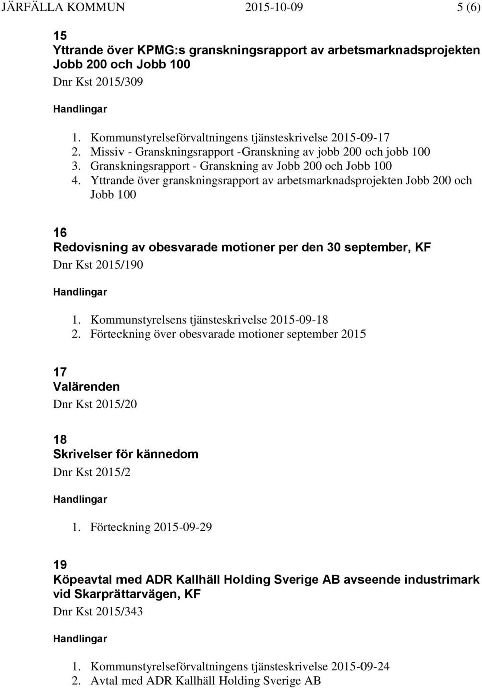 Yttrande över granskningsrapport av arbetsmarknadsprojekten Jobb 200 och Jobb 100 16 Redovisning av obesvarade motioner per den 30 september, KF Dnr Kst 2015/190 1.