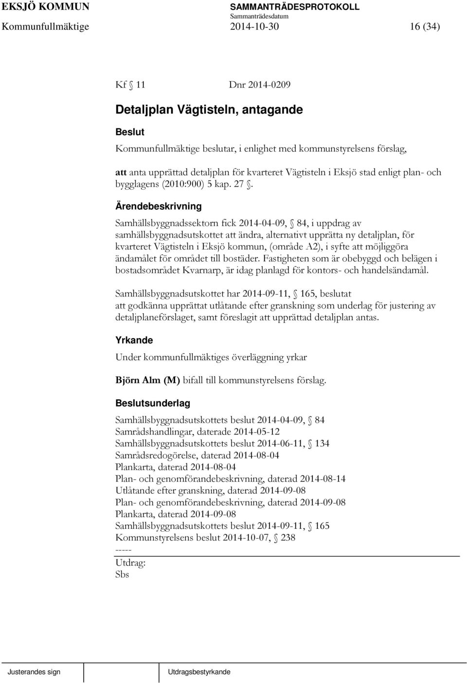 Ärendebeskrivning Samhällsbyggnadssektorn fick 2014-04-09, 84, i uppdrag av samhällsbyggnadsutskottet att ändra, alternativt upprätta ny detaljplan, för kvarteret Vägtisteln i Eksjö kommun, (område