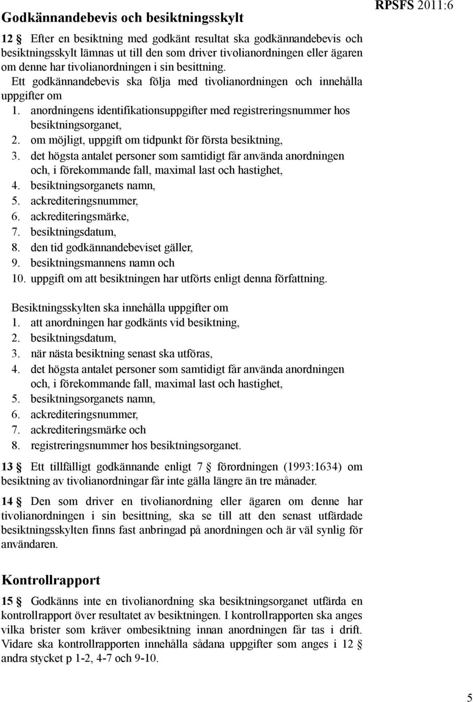anordningens identifikationsuppgifter med registreringsnummer hos besiktningsorganet, 2. om möjligt, uppgift om tidpunkt för första besiktning, 3.