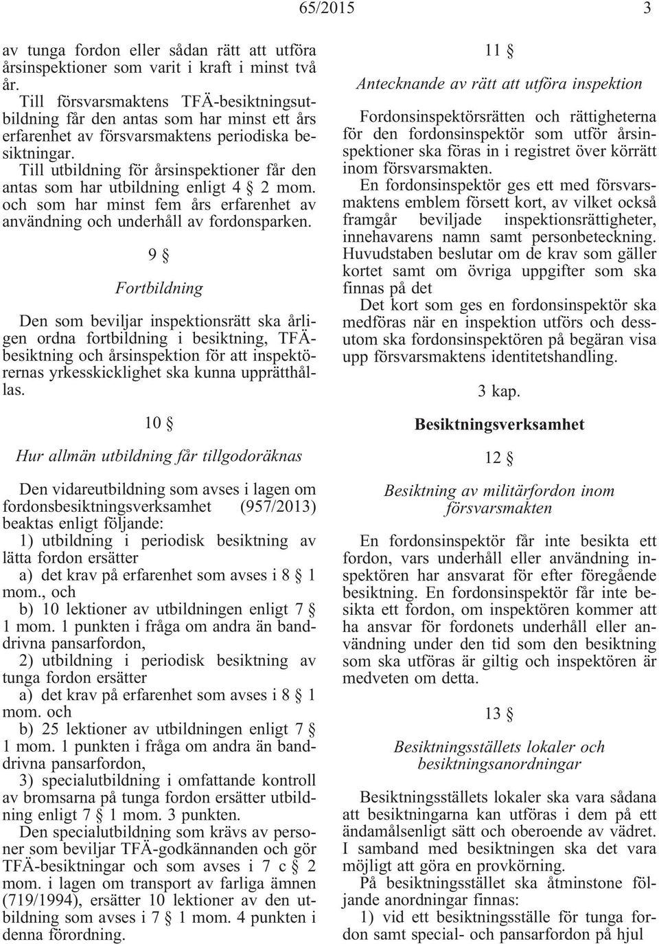 Till utbildning för årsinspektioner får den antas som har utbildning enligt 4 2 mom. och som har minst fem års erfarenhet av användning och underhåll av fordonsparken.