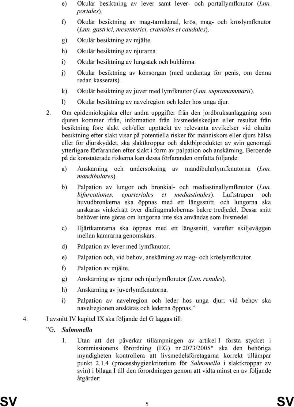 j) Okulär besiktning av könsorgan (med undantag för penis, om denna redan kasserats). k) Okulär besiktning av juver med lymfknutor (Lnn. supramammarii).