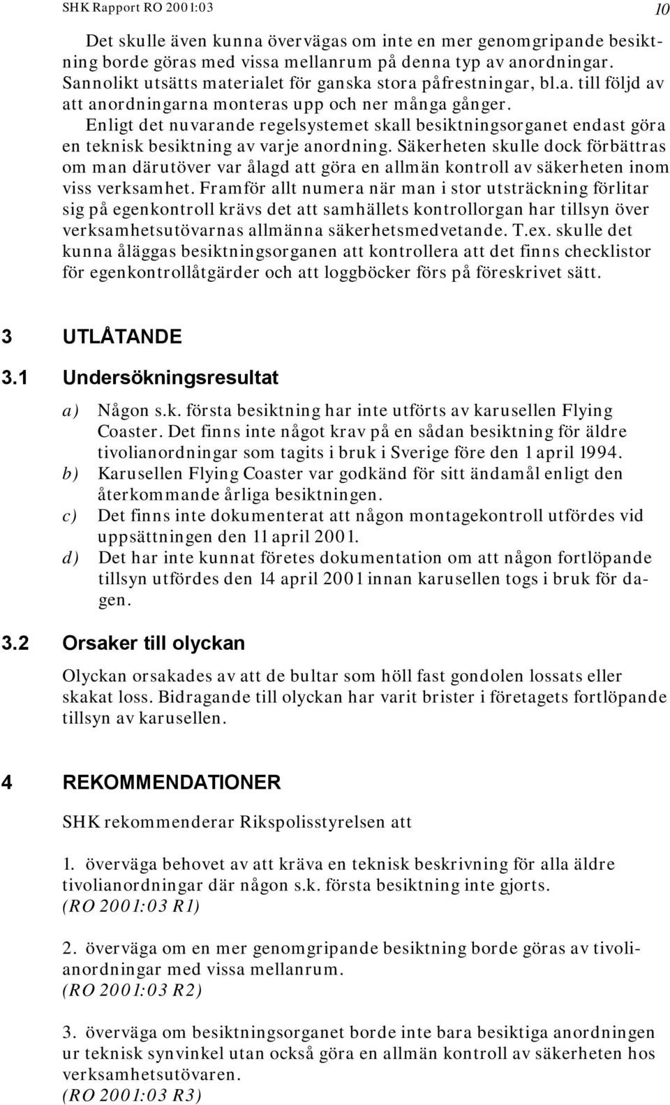 Enligt det nuvarande regelsystemet skall besiktningsorganet endast göra en teknisk besiktning av varje anordning.