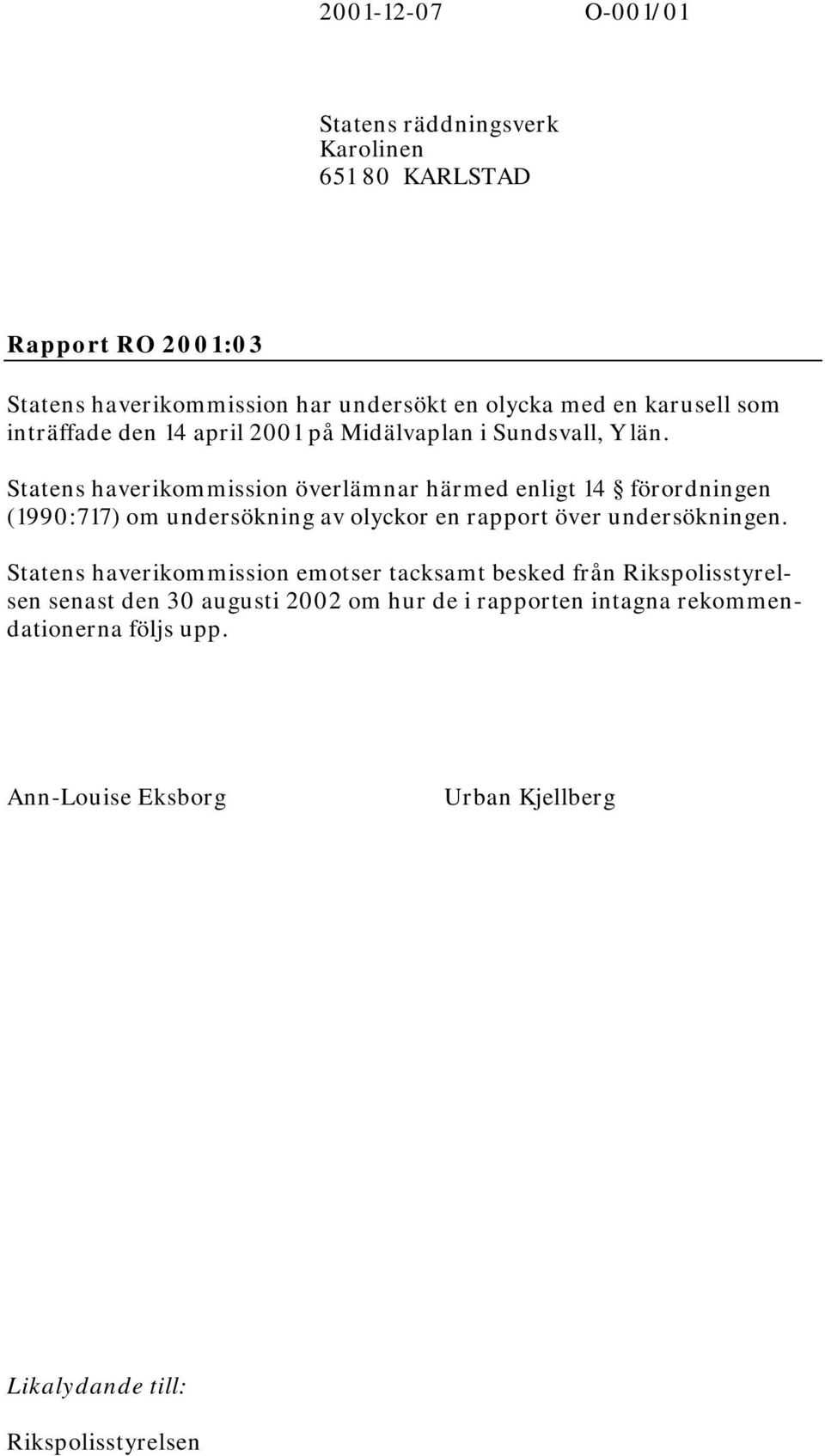 Statens haverikommission överlämnar härmed enligt 14 förordningen (1990:717) om undersökning av olyckor en rapport över undersökningen.