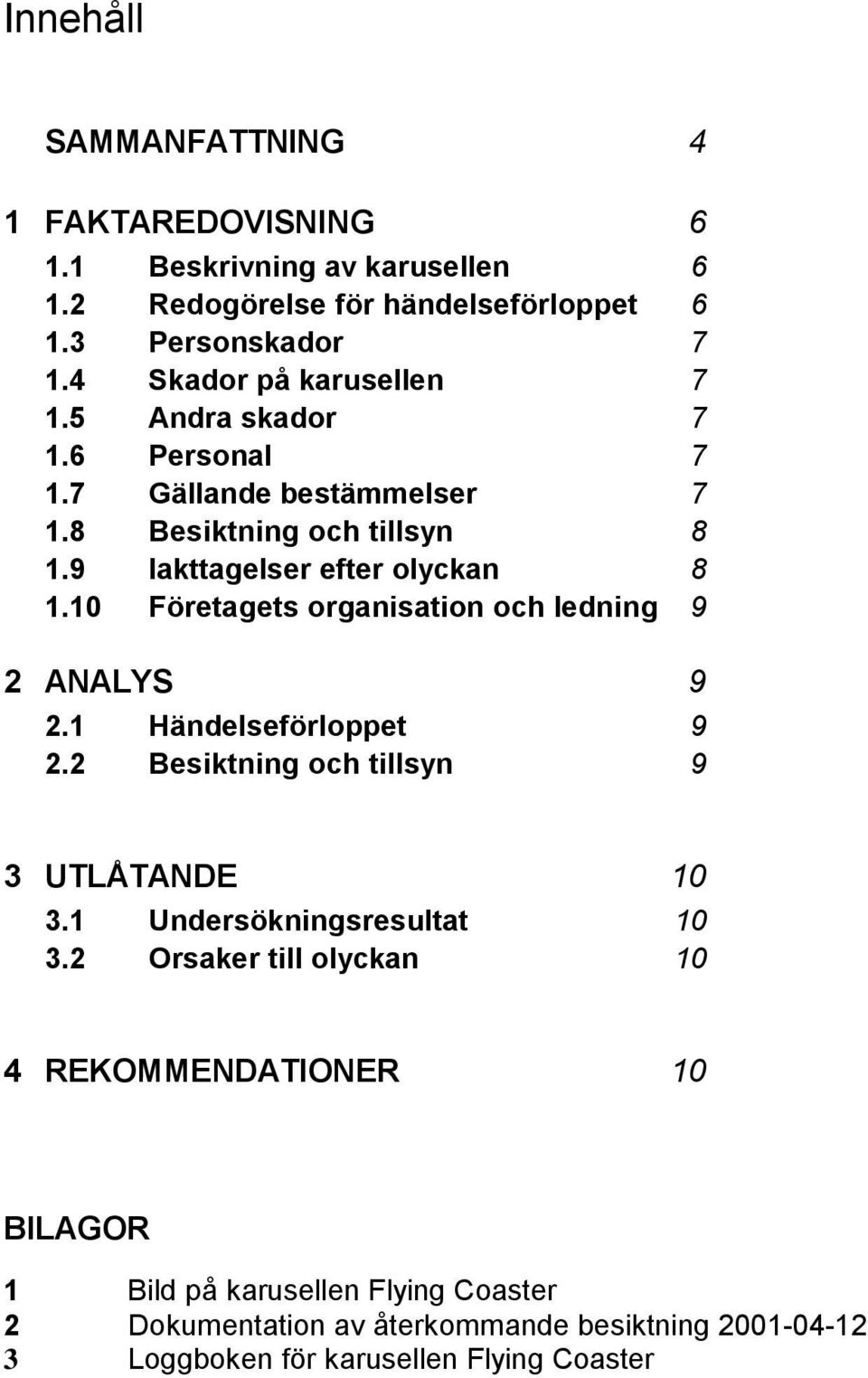 10 Företagets organisation och ledning 9 2 ANALYS 9 2.1 Händelseförloppet 9 2.2 Besiktning och tillsyn 9 3 UTLÅTANDE 10 3.1 Undersökningsresultat 10 3.