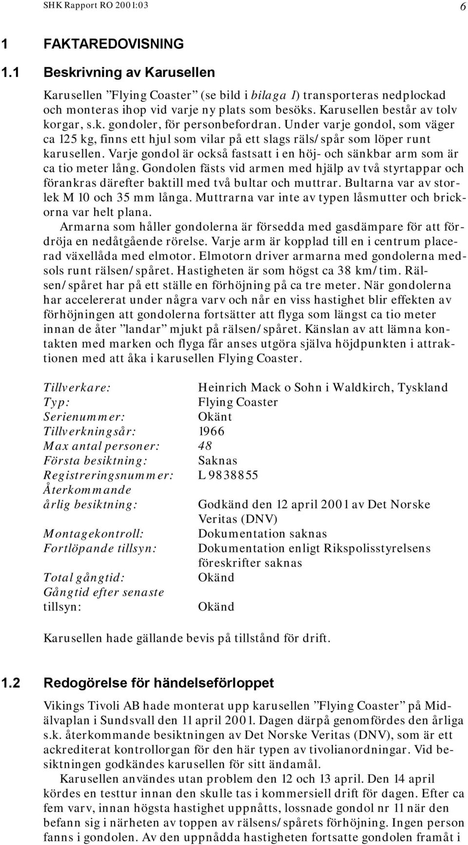 Varje gondol är också fastsatt i en höj- och sänkbar arm som är ca tio meter lång. Gondolen fästs vid armen med hjälp av två styrtappar och förankras därefter baktill med två bultar och muttrar.