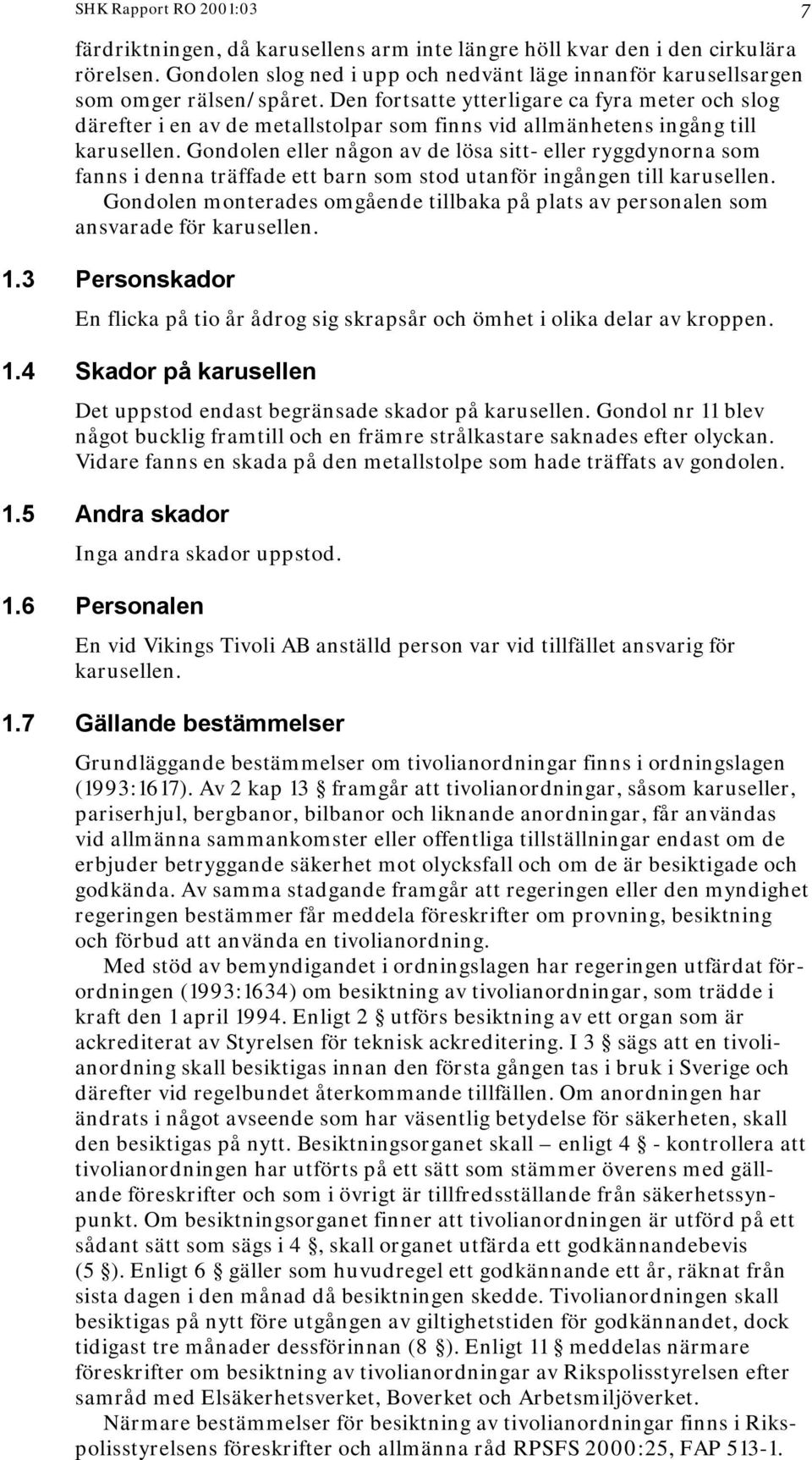 Den fortsatte ytterligare ca fyra meter och slog därefter i en av de metallstolpar som finns vid allmänhetens ingång till karusellen.