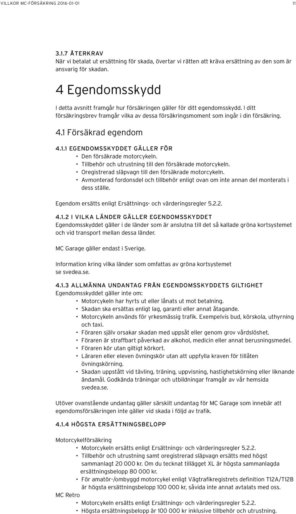 1 Försäkrad egendom 4.1.1 EGENDOMSSKYDDET GÄLLER FÖR Den försäkrade motorcykeln. Tillbehör och utrustning till den försäkrade motorcykeln. Oregistrerad släpvagn till den försäkrade motorcykeln.