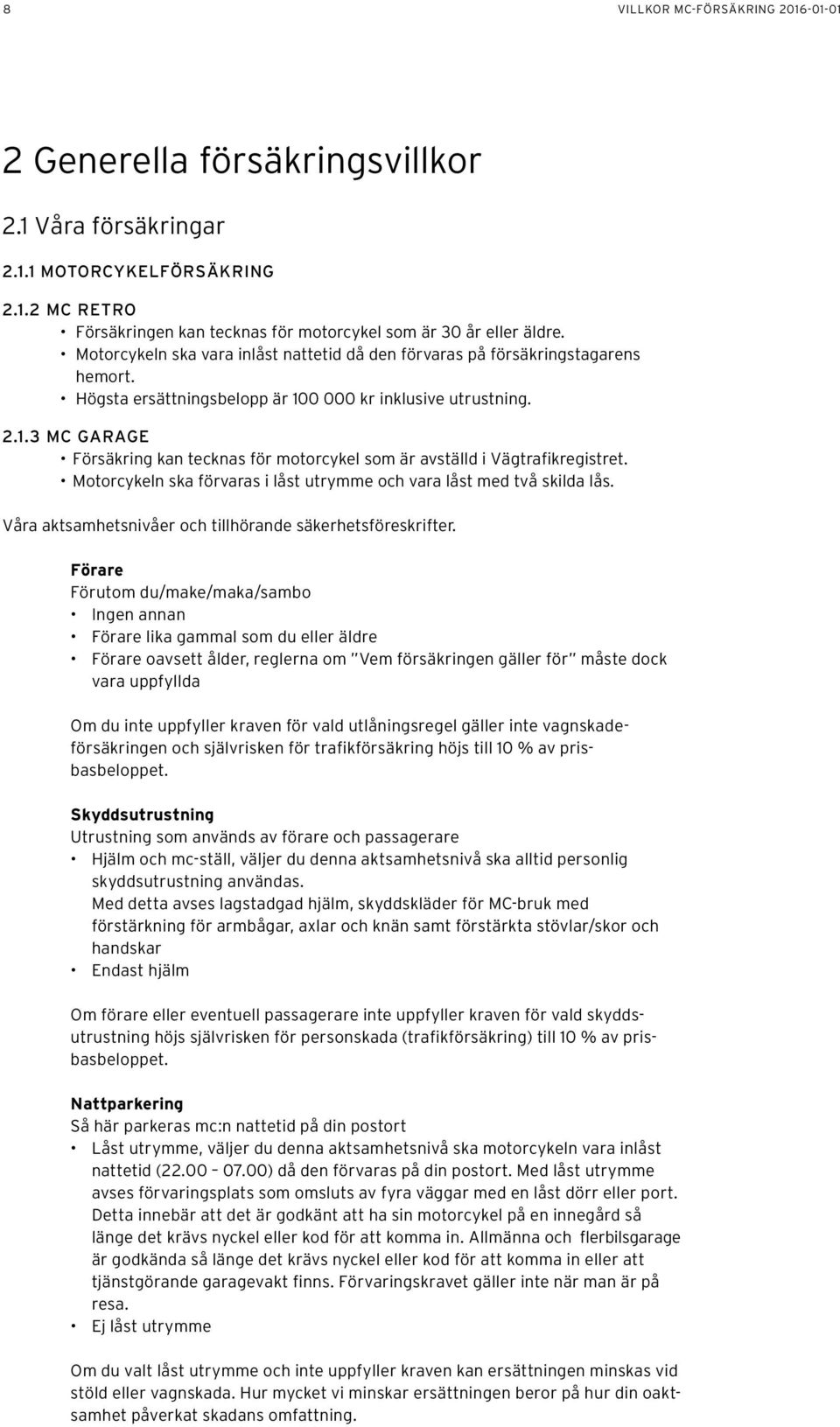 0 000 kr inklusive utrustning. 2.1.3 MC GARAGE Försäkring kan tecknas för motorcykel som är avställd i Vägtrafikregistret. Motorcykeln ska förvaras i låst utrymme och vara låst med två skilda lås.