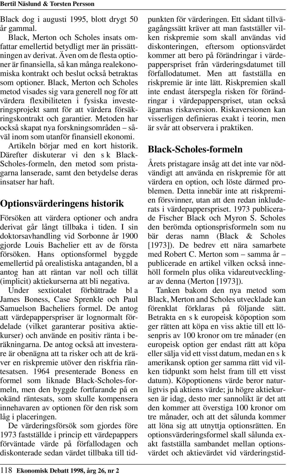 Black, Merton och Scholes metod visades sig vara generell nog för att värdera flexibiliteten i fysiska investeringsprojekt samt för att värdera försäkringskontrakt och garantier.