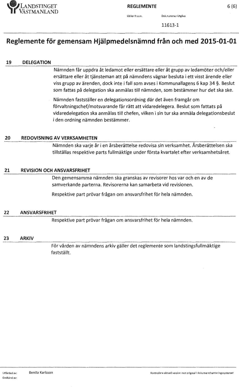 tjänsteman att på nämndens vägnar besluta i ett visst ärende eller viss grupp av ärenden, dock inte i fall som avses i Kommunallagens 6 kap 34.