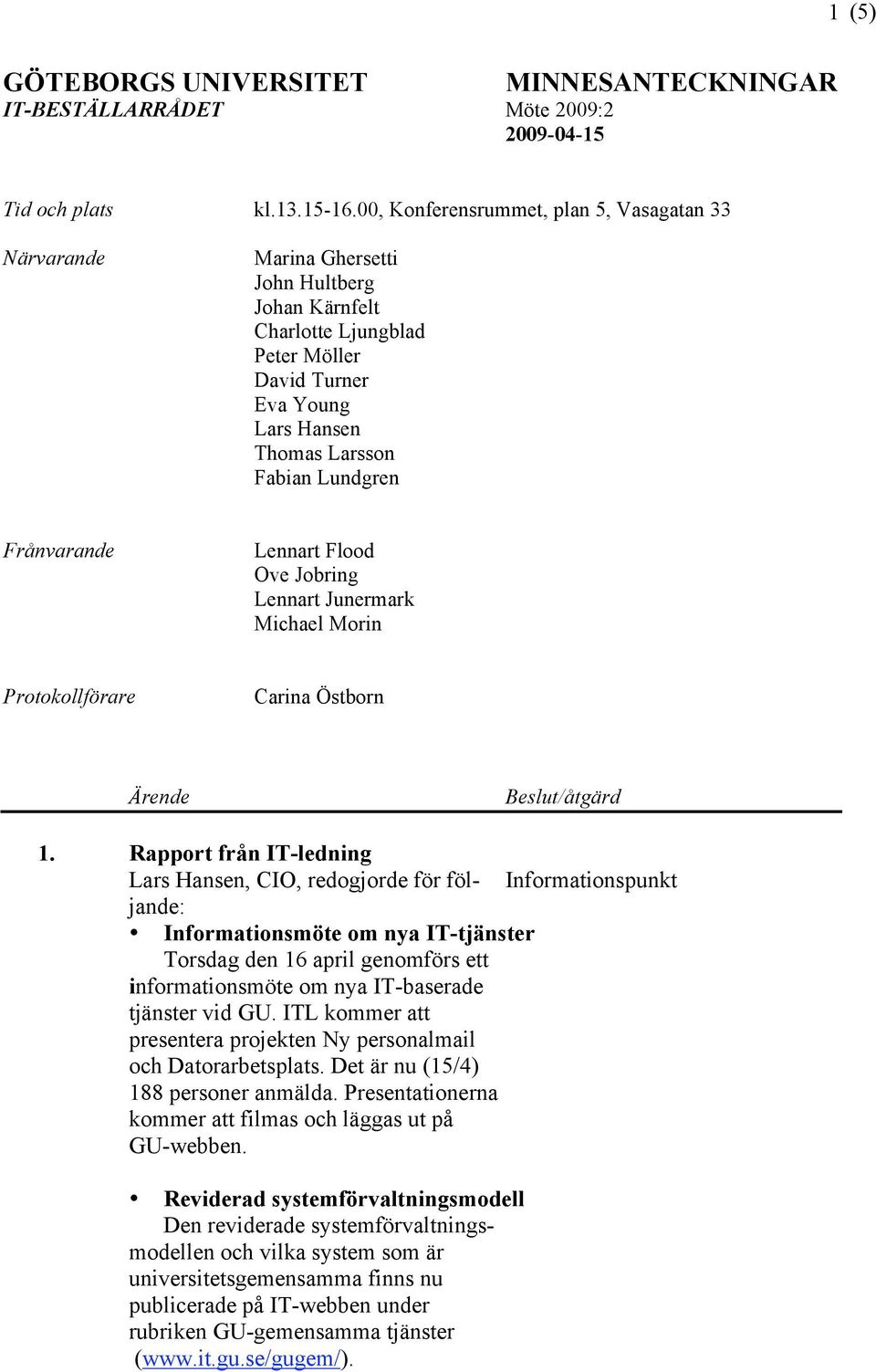 Frånvarande Lennart Flood Ove Jobring Lennart Junermark Michael Morin Protokollförare Carina Östborn Ärende Beslut/åtgärd 1.