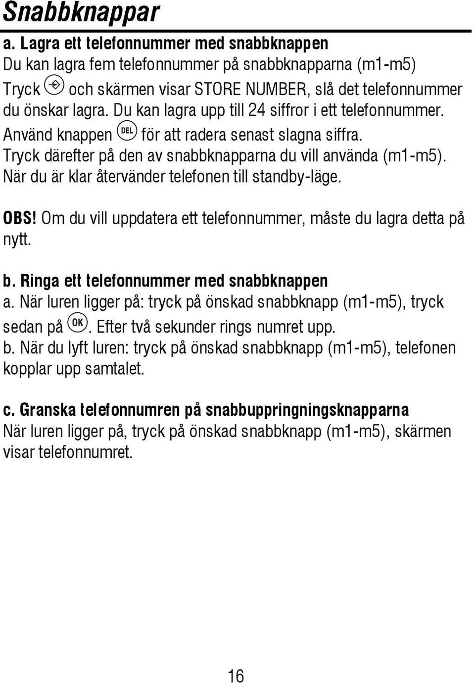 När du är klar återvänder telefonen till standby-läge. OBS! Om du vill uppdatera ett telefonnummer, måste du lagra detta på nytt. b. Ringa ett telefonnummer med snabbknappen a.