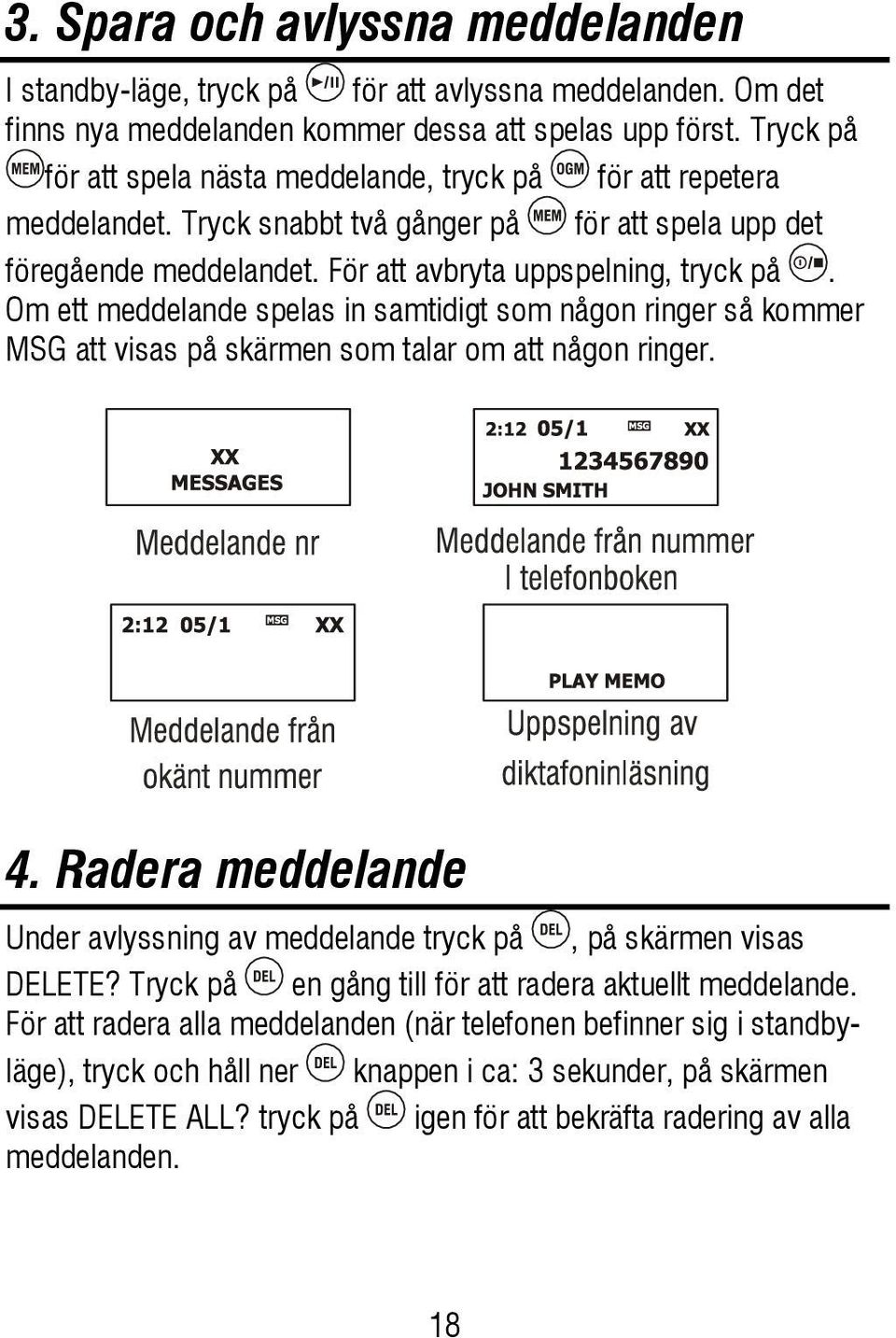 Om ett meddelande spelas in samtidigt som någon ringer så kommer MSG att visas på skärmen som talar om att någon ringer. 4.