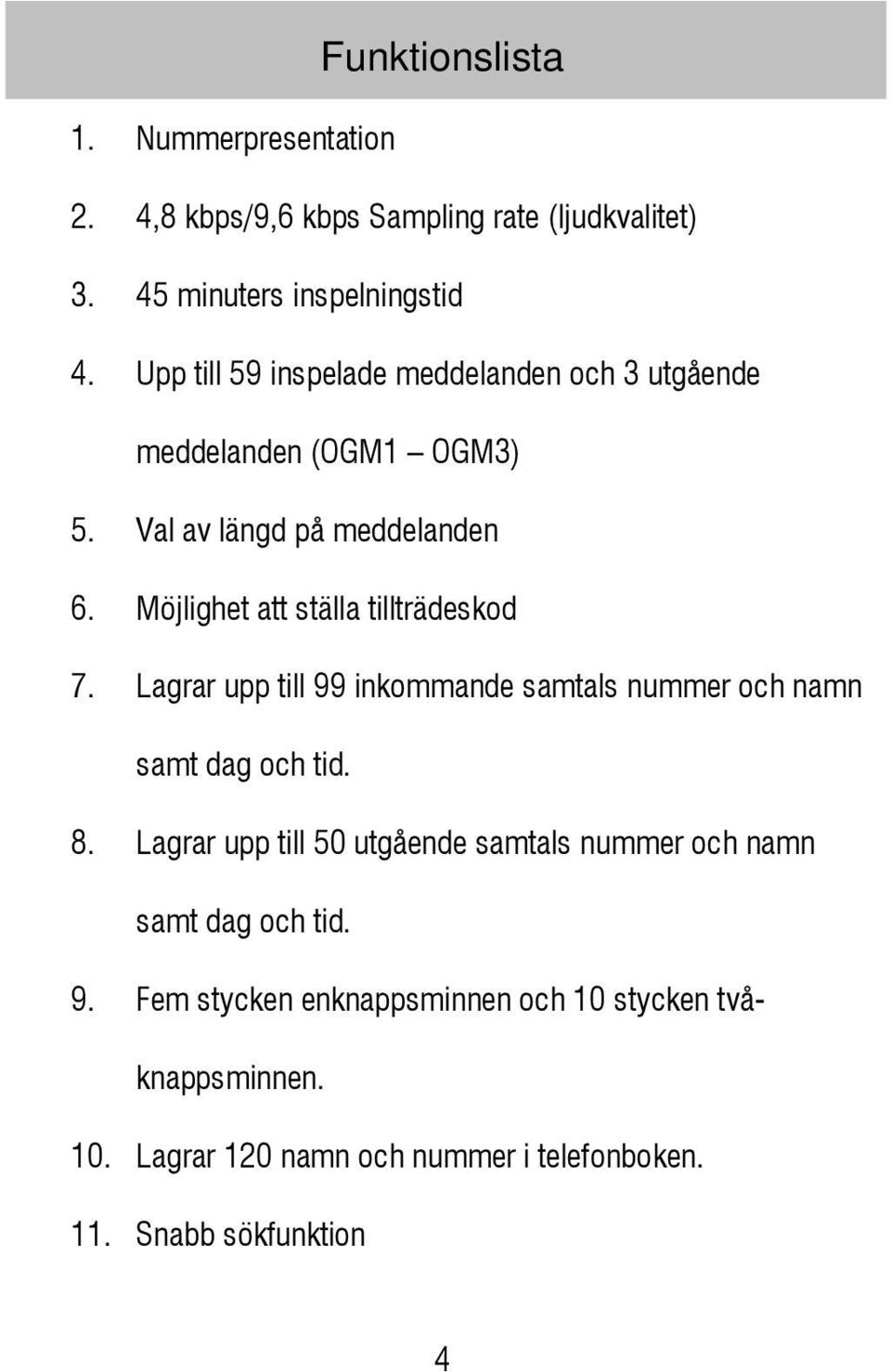 Möjlighet att ställa tillträdeskod 7. Lagrar upp till 99 inkommande samtals nummer och namn samt dag och tid. 8.