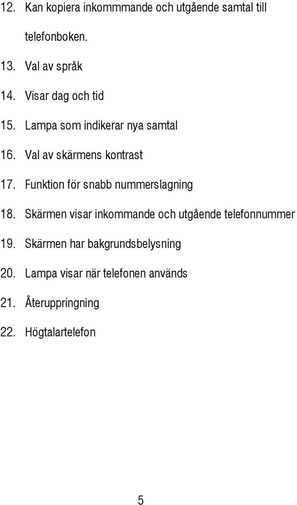 Funktion för snabb nummerslagning 18. Skärmen visar inkommande och utgående telefonnummer 19.