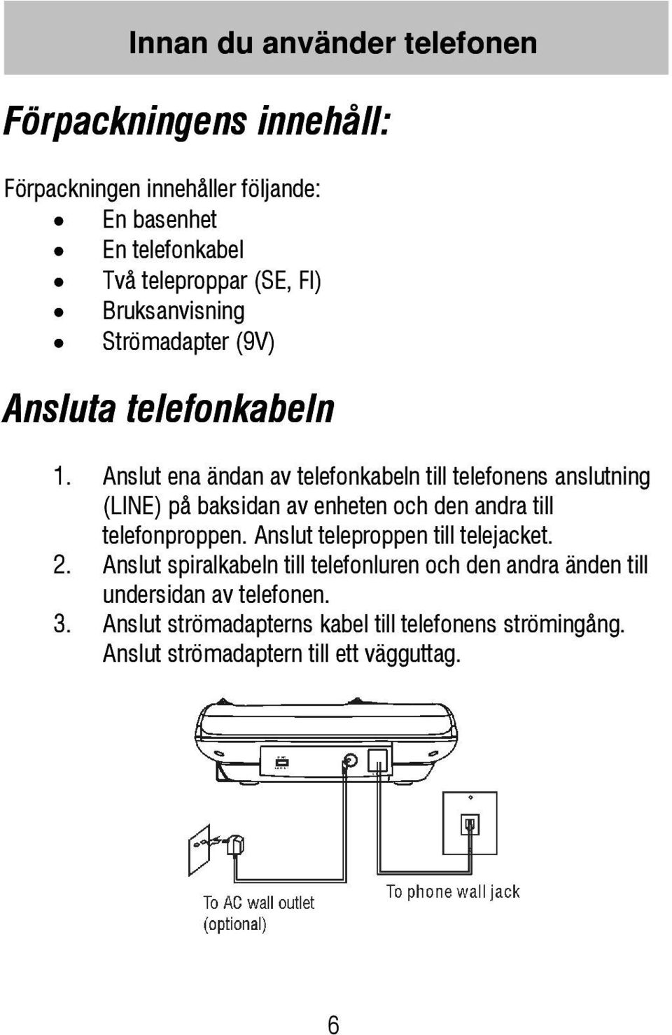 Anslut ena ändan av telefonkabeln till telefonens anslutning (LINE) på baksidan av enheten och den andra till telefonproppen.